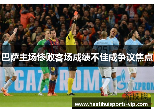 巴萨主场惨败客场成绩不佳成争议焦点