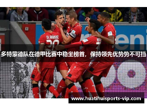 多特蒙德队在德甲比赛中稳坐榜首，保持领先优势势不可挡