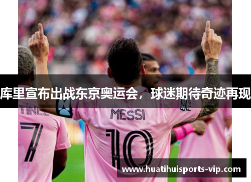 库里宣布出战东京奥运会，球迷期待奇迹再现