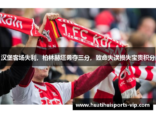 汉堡客场失利，柏林赫塔勇夺三分，致命失误损失宝贵积分