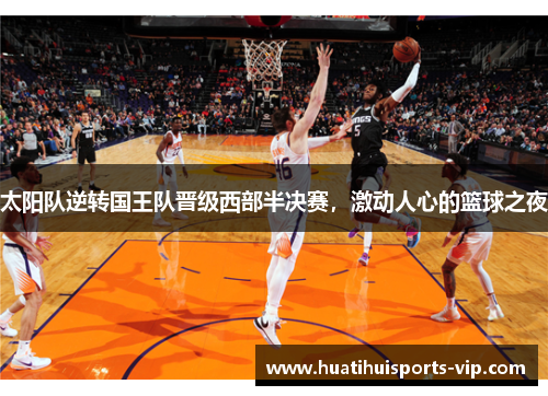 太阳队逆转国王队晋级西部半决赛，激动人心的篮球之夜