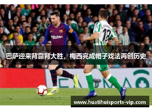 巴萨迎来背靠背大胜，梅西完成帽子戏法再创历史