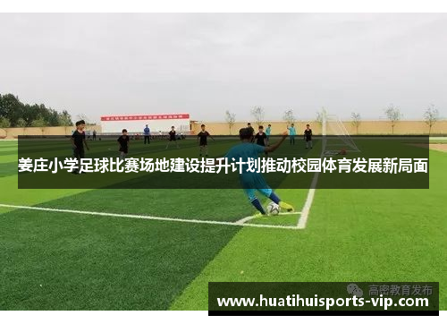 姜庄小学足球比赛场地建设提升计划推动校园体育发展新局面