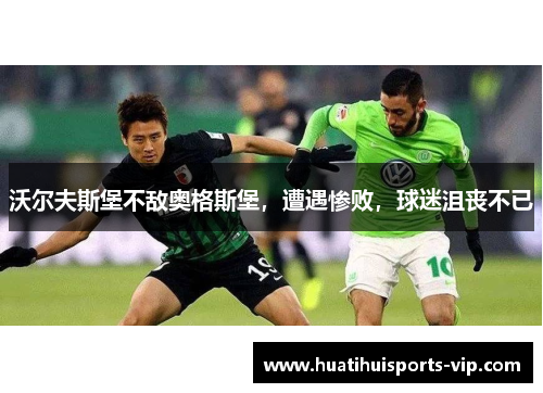 沃尔夫斯堡不敌奥格斯堡，遭遇惨败，球迷沮丧不已