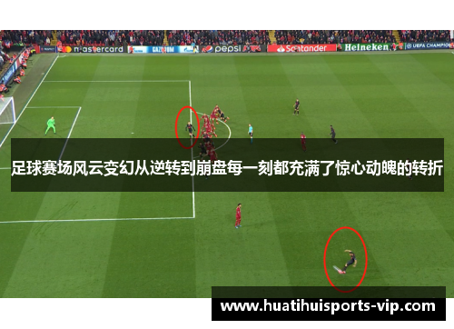 足球赛场风云变幻从逆转到崩盘每一刻都充满了惊心动魄的转折