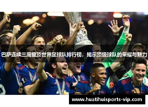巴萨连续三周登顶世界足球队排行榜，揭示顶级球队的荣耀与魅力