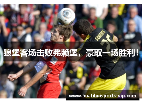 狼堡客场击败弗赖堡，豪取一场胜利！