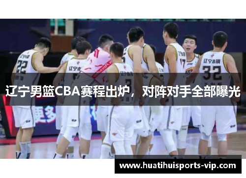 辽宁男篮CBA赛程出炉，对阵对手全部曝光