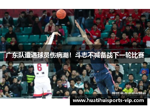广东队遭遇球员伤病潮！斗志不减备战下一轮比赛