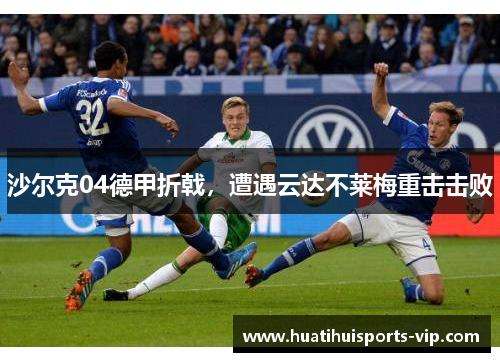 沙尔克04德甲折戟，遭遇云达不莱梅重击击败