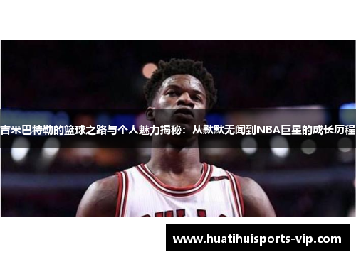 吉米巴特勒的篮球之路与个人魅力揭秘：从默默无闻到NBA巨星的成长历程