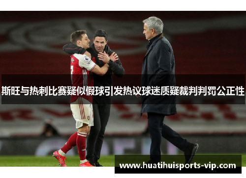 斯旺与热刺比赛疑似假球引发热议球迷质疑裁判判罚公正性