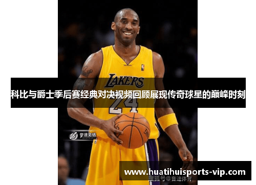 科比与爵士季后赛经典对决视频回顾展现传奇球星的巅峰时刻
