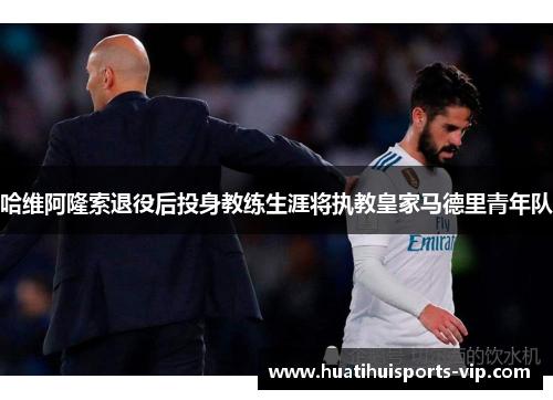哈维阿隆索退役后投身教练生涯将执教皇家马德里青年队