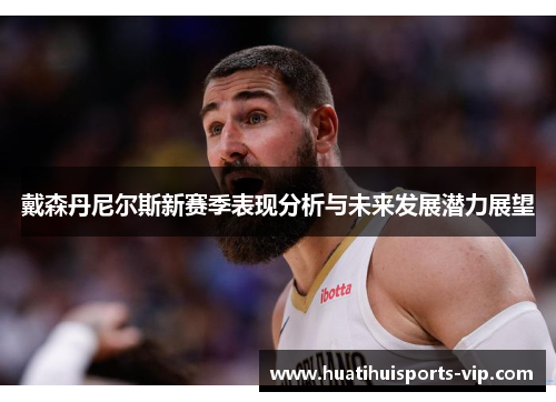 戴森丹尼尔斯新赛季表现分析与未来发展潜力展望